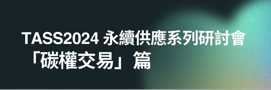 【113年最終場】TASS2024 永續供應系列研討會  「碳權交易」篇